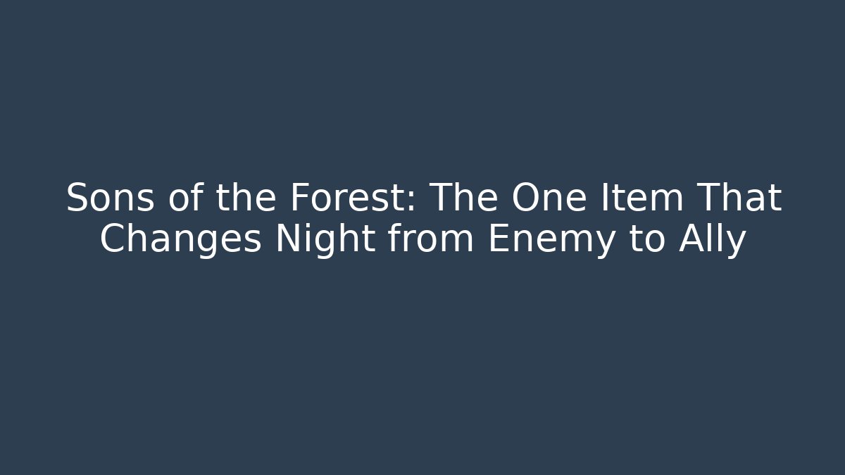 Sons of the Forest: The One Item That Changes Night from Enemy to Ally