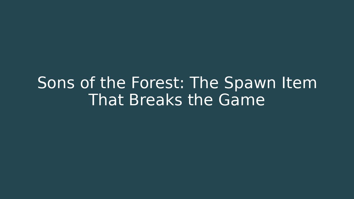 Sons of the Forest: The Spawn Item That Breaks the Game