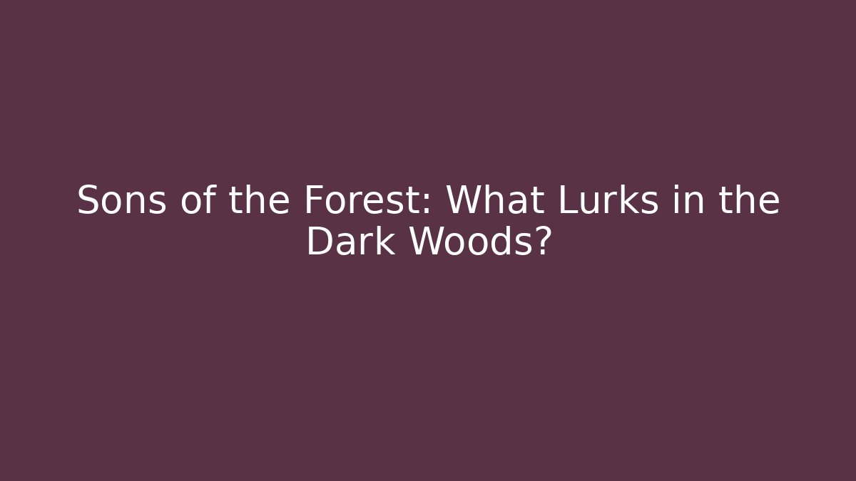 Sons of the Forest: What Lurks in the Dark Woods?