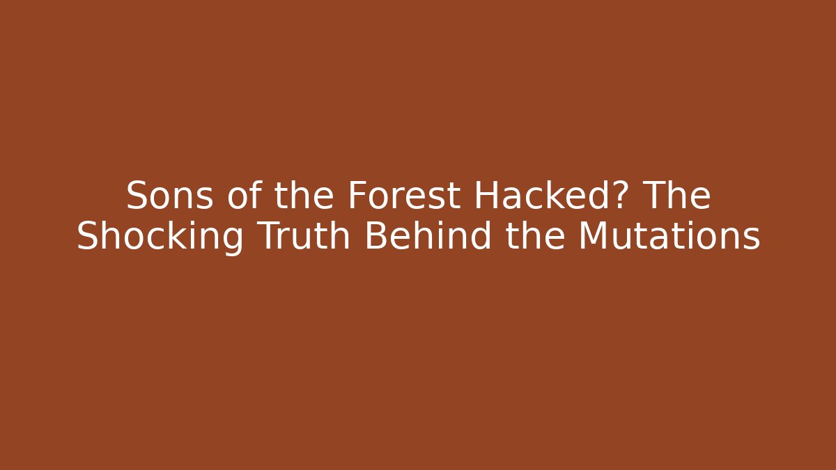 Sons of the Forest Hacked? The Shocking Truth Behind the Mutations