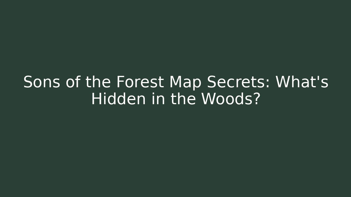 Sons of the Forest Map Secrets: What's Hidden in the Woods?