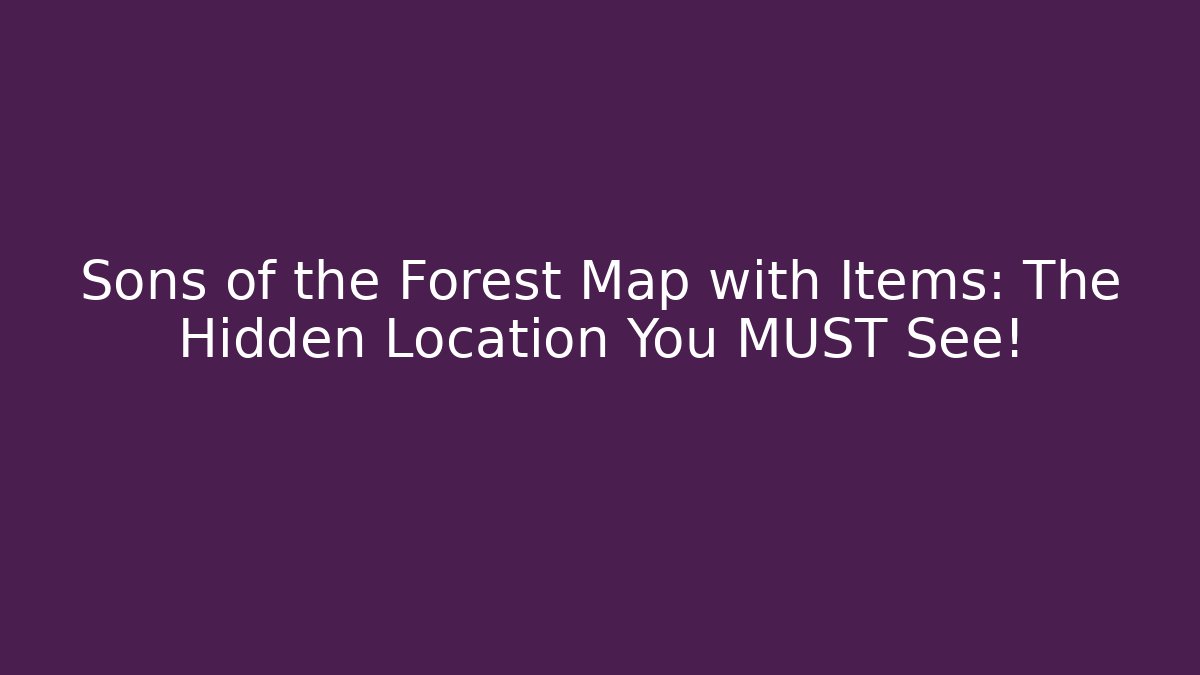 Sons of the Forest Map with Items: The Hidden Location You MUST See!