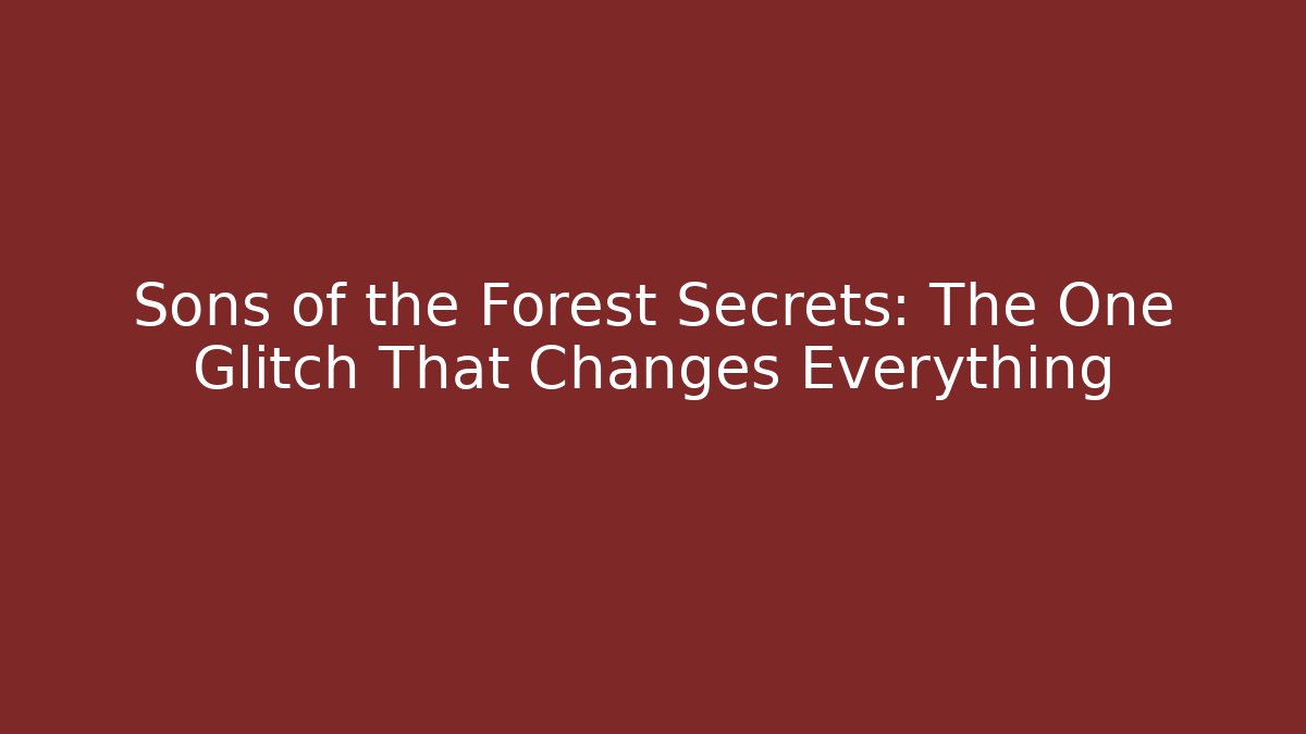 Sons of the Forest Secrets: The One Glitch That Changes Everything