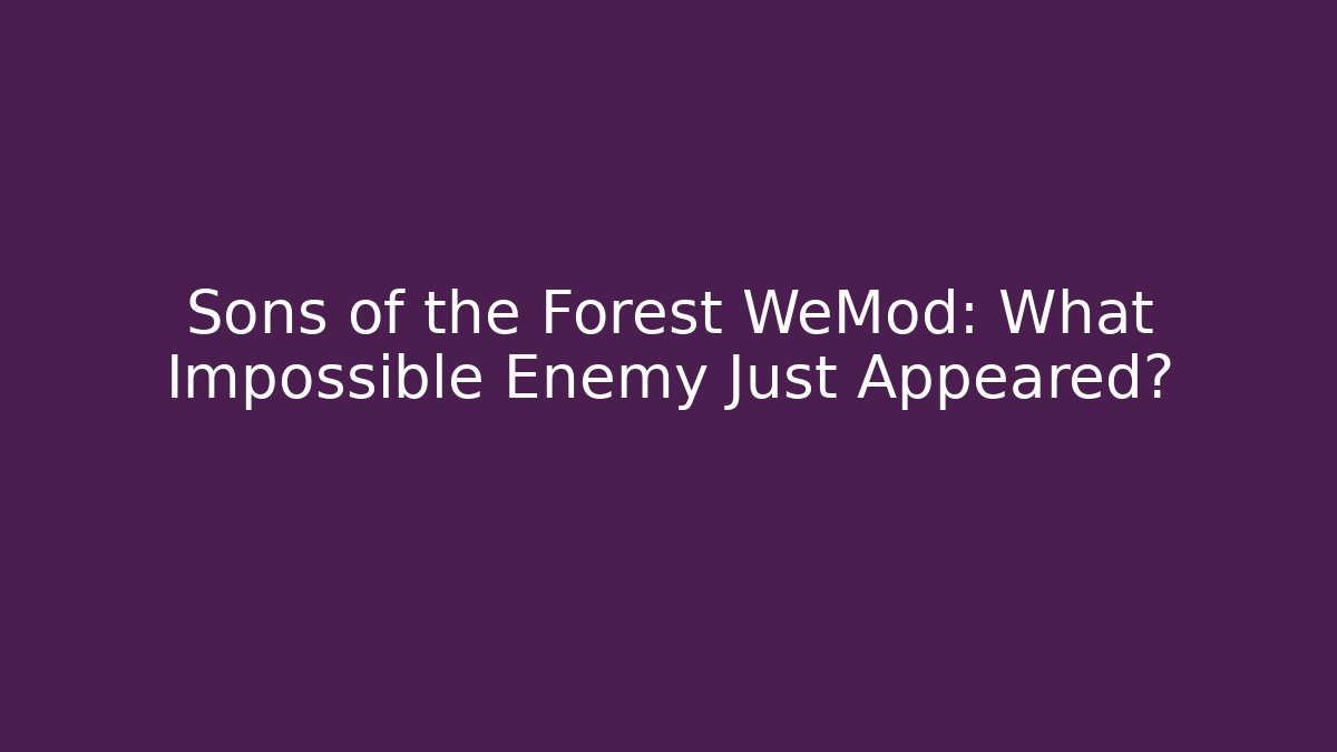 Sons of the Forest WeMod: What Impossible Enemy Just Appeared?