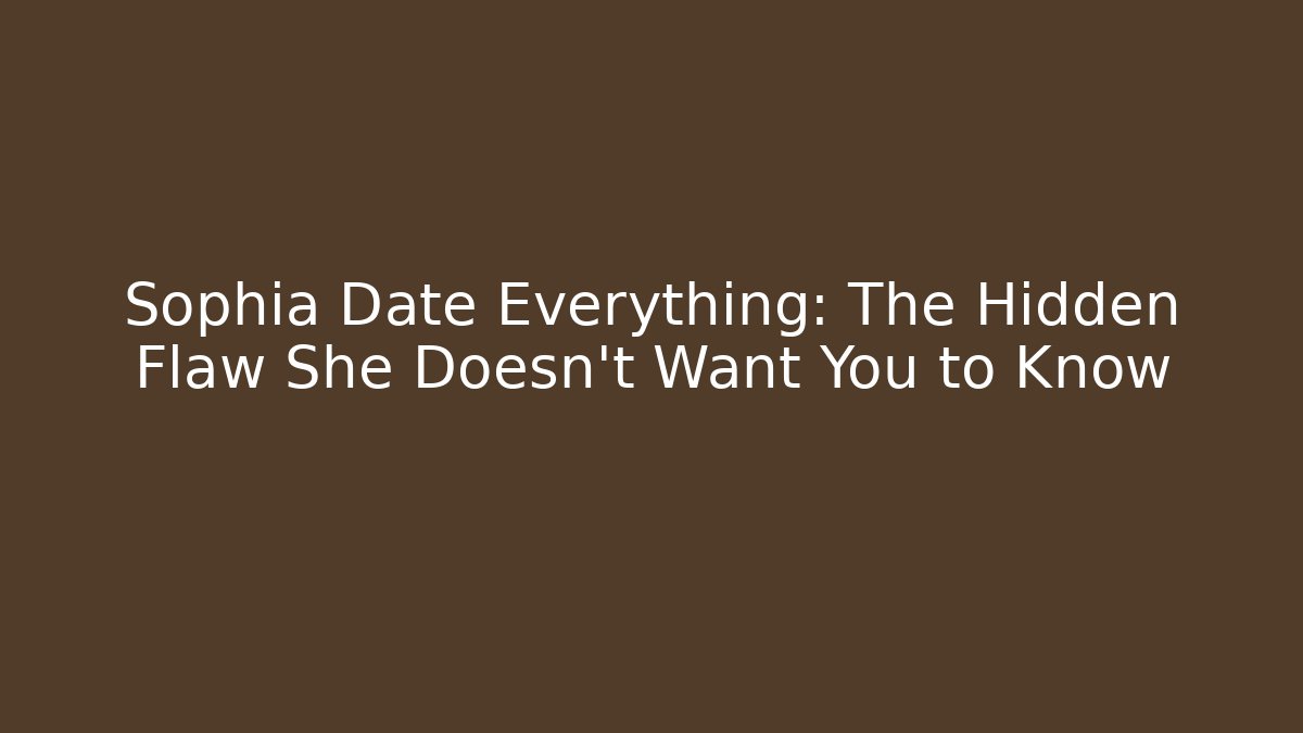 Sophia Date Everything: The Hidden Flaw She Doesn't Want You to Know
