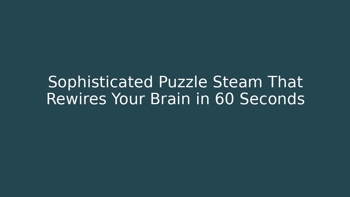Sophisticated Puzzle Steam That Rewires Your Brain in 60 Seconds