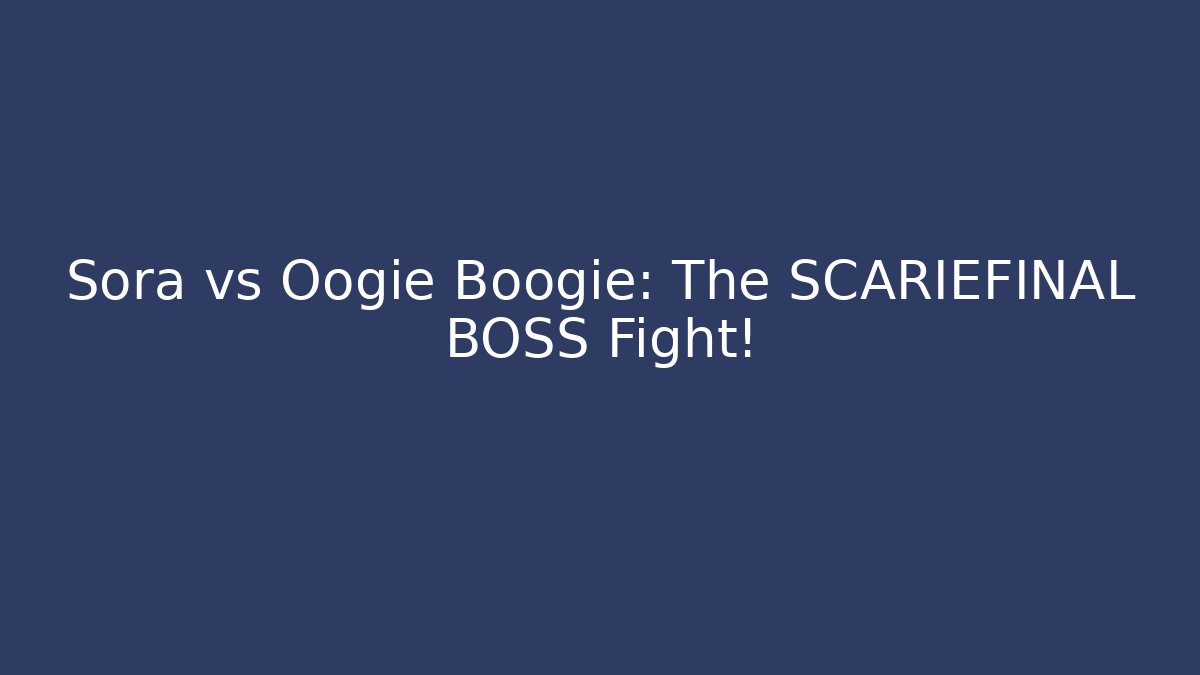 Sora vs Oogie Boogie: The SCARIEFINAL BOSS Fight!
