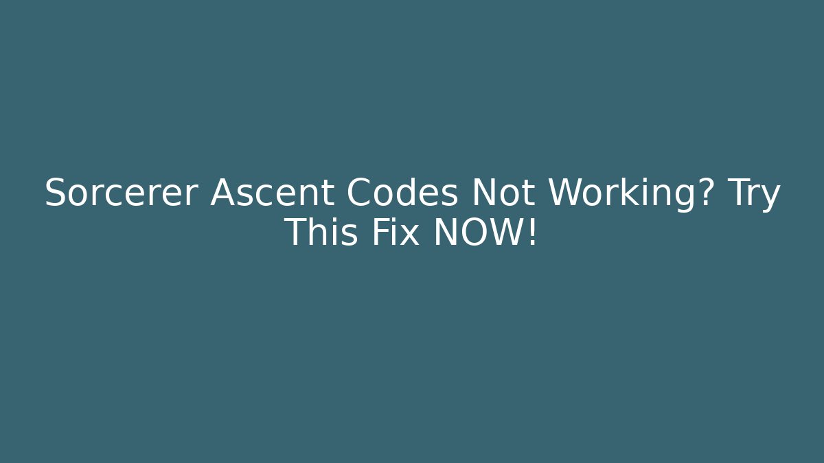Sorcerer Ascent Codes Not Working? Try This Fix NOW!