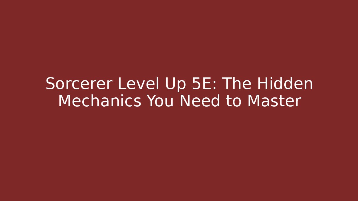 Sorcerer Level Up 5E: The Hidden Mechanics You Need to Master