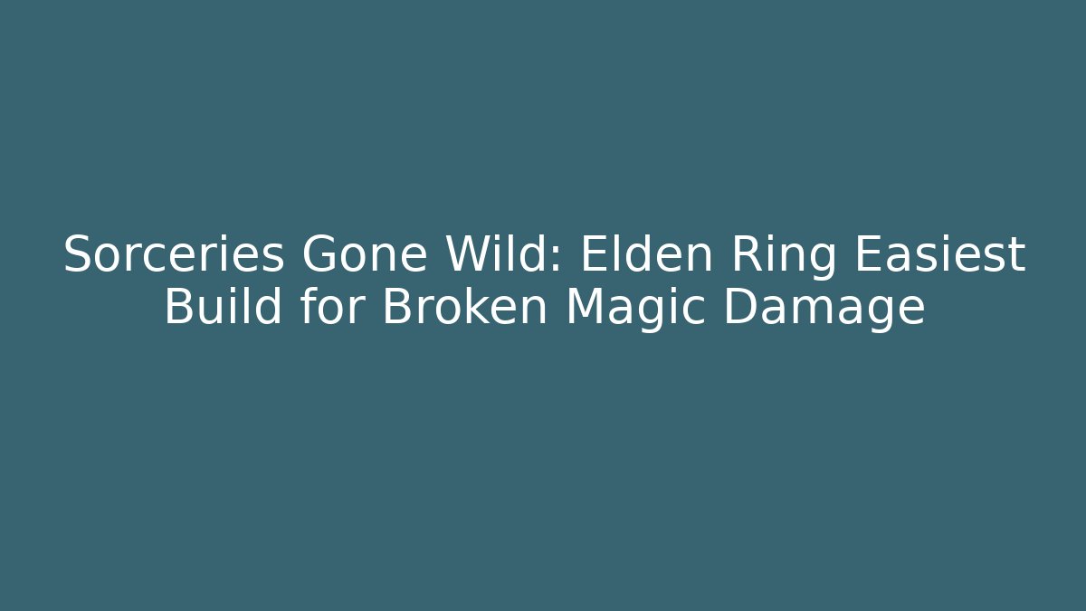 Sorceries Gone Wild: Elden Ring Easiest Build for Broken Magic Damage