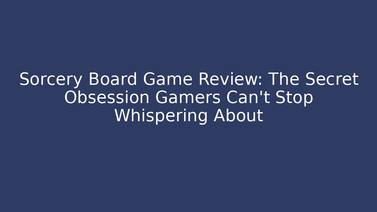 Sorcery Board Game Review: The Secret Obsession Gamers Can't Stop Whispering About