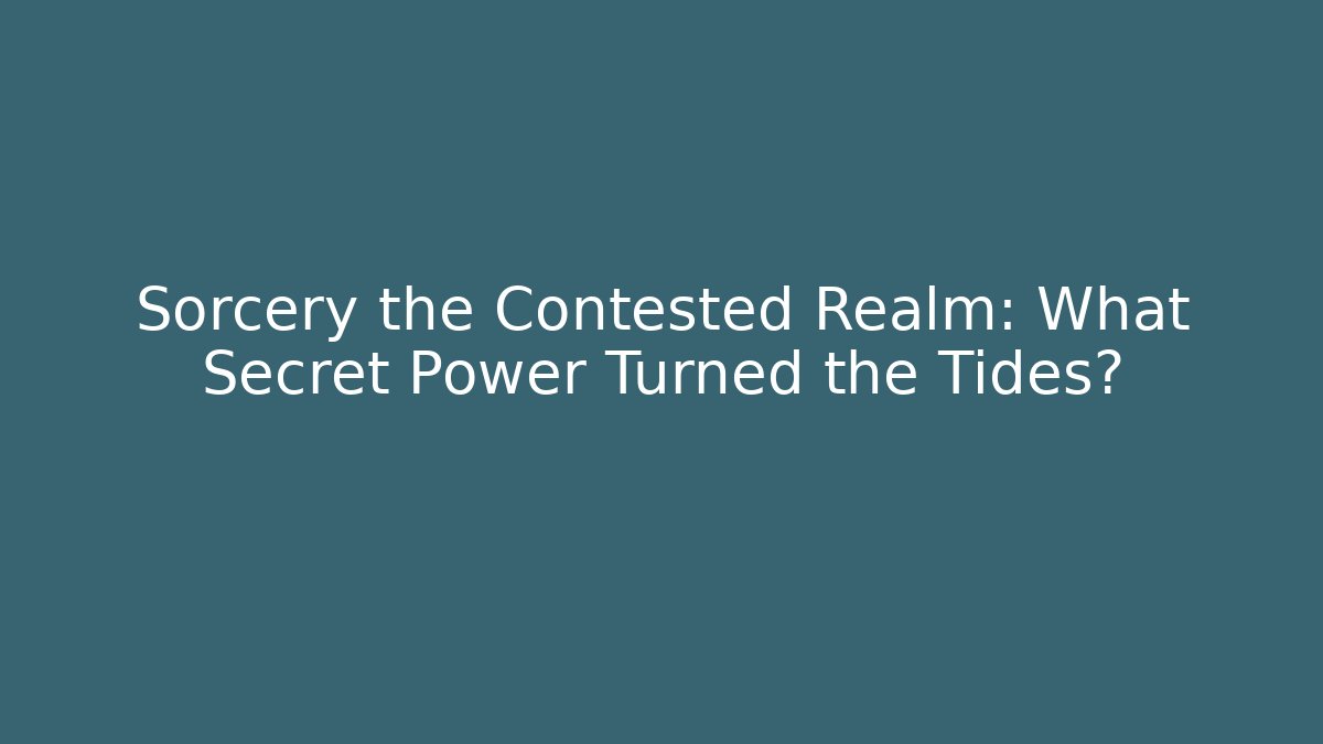 Sorcery the Contested Realm: What Secret Power Turned the Tides?