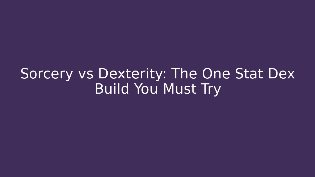 Sorcery vs Dexterity: The One Stat Dex Build You Must Try