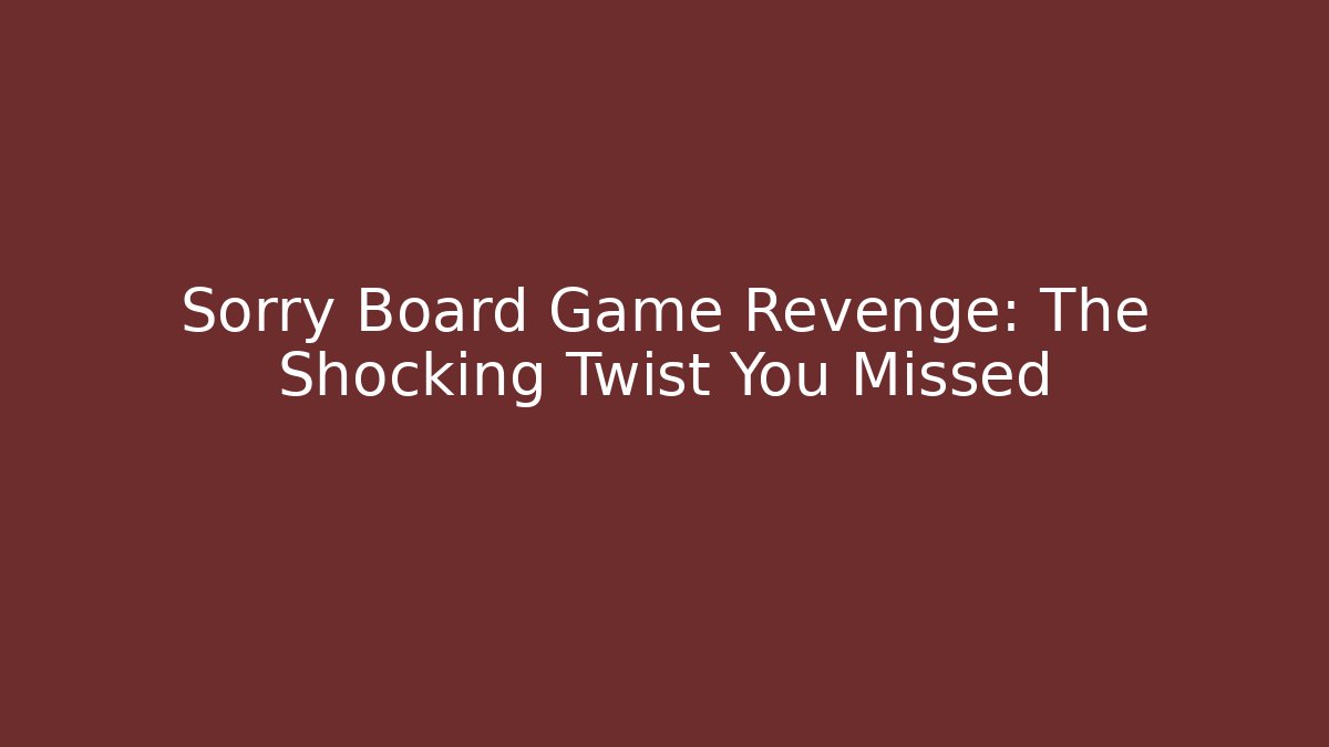 Sorry Board Game Revenge: The Shocking Twist You Missed