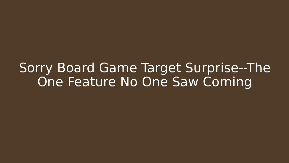 Sorry Board Game Target Surprise—The One Feature No One Saw Coming