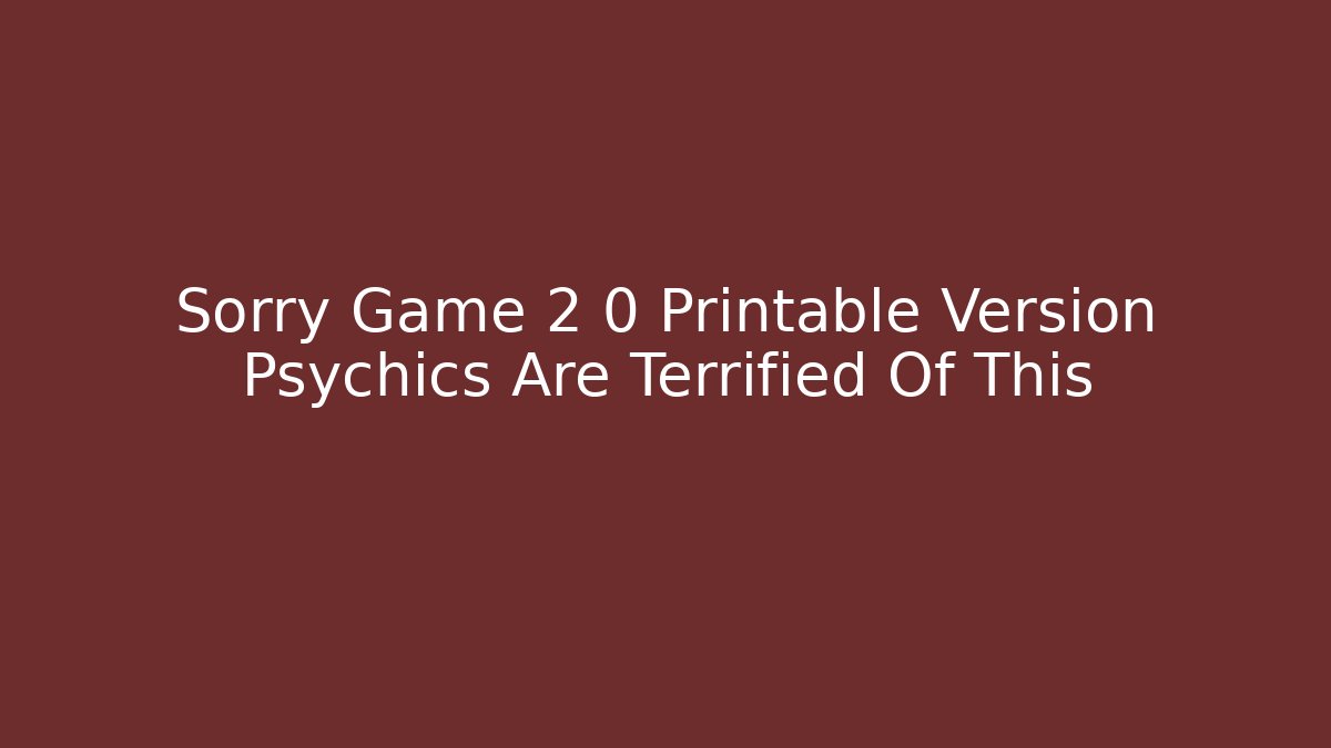 Sorry Game 2 0 Printable Version Psychics Are Terrified Of This