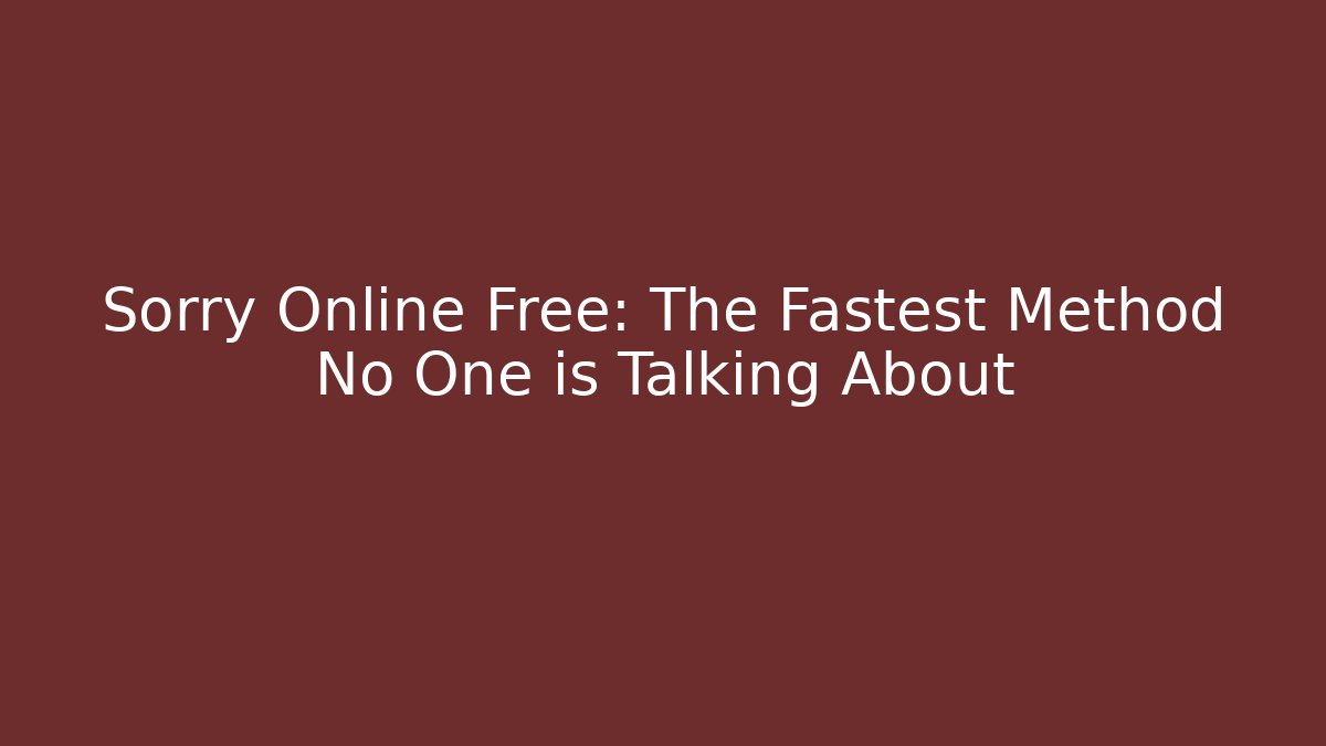 Sorry Online Free: The Fastest Method No One is Talking About