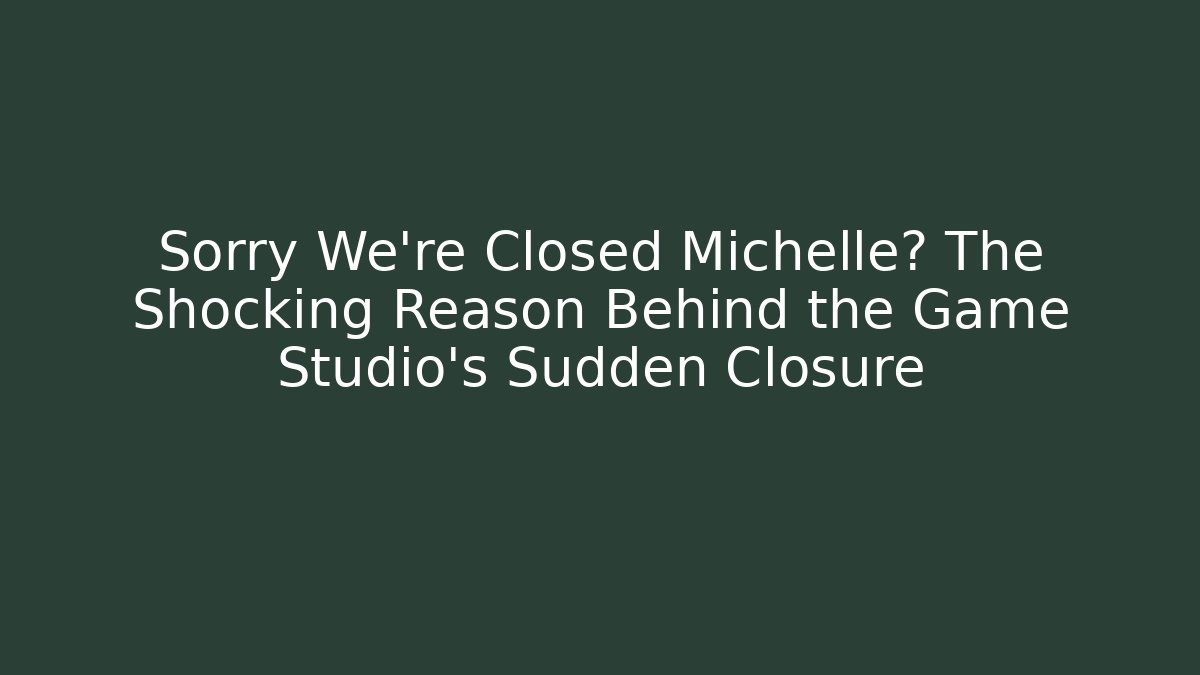 Sorry We're Closed Michelle? The Shocking Reason Behind the Game Studio's Sudden Closure