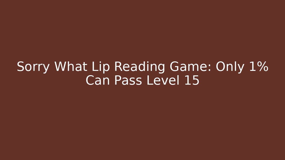 Sorry What Lip Reading Game: Only 1% Can Pass Level 15 - Create More Assets