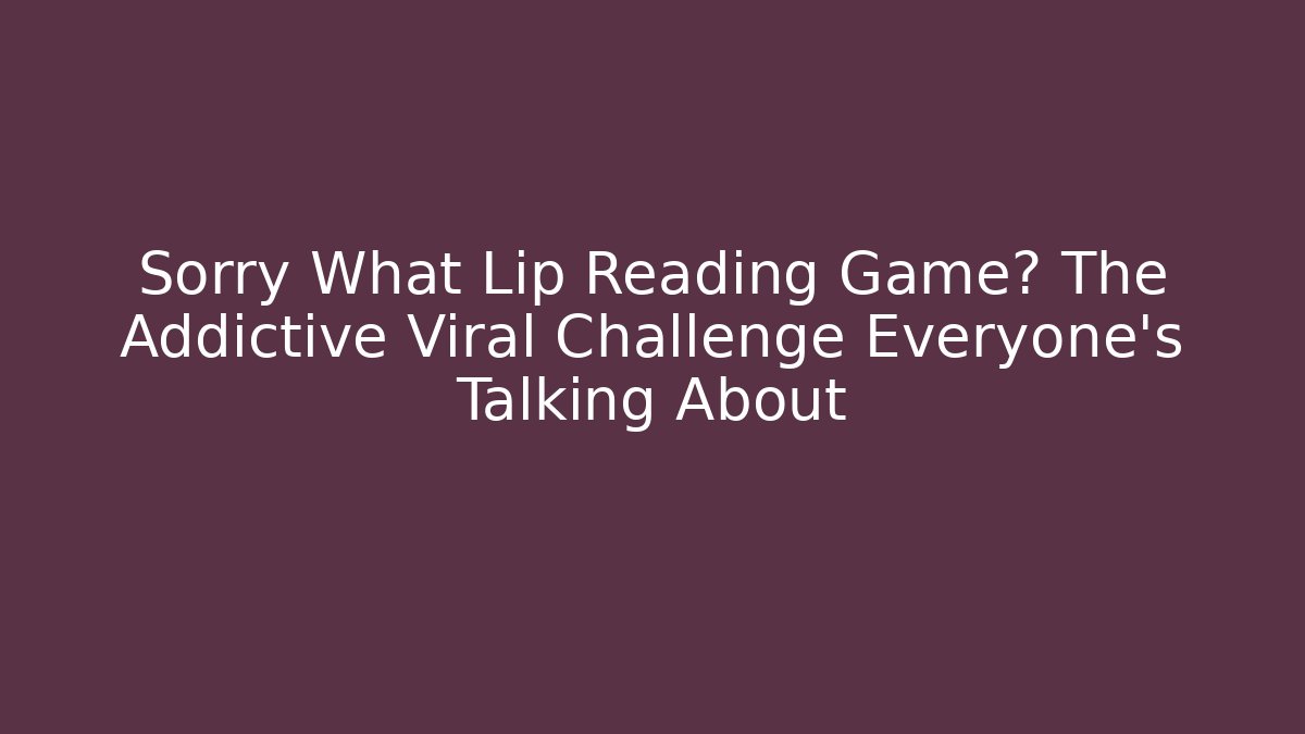 Sorry What Lip Reading Game? The Addictive Viral Challenge Everyone’s Talking About