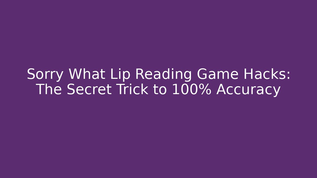 Sorry What Lip Reading Game Hacks: The Secret Trick to 100% Accuracy