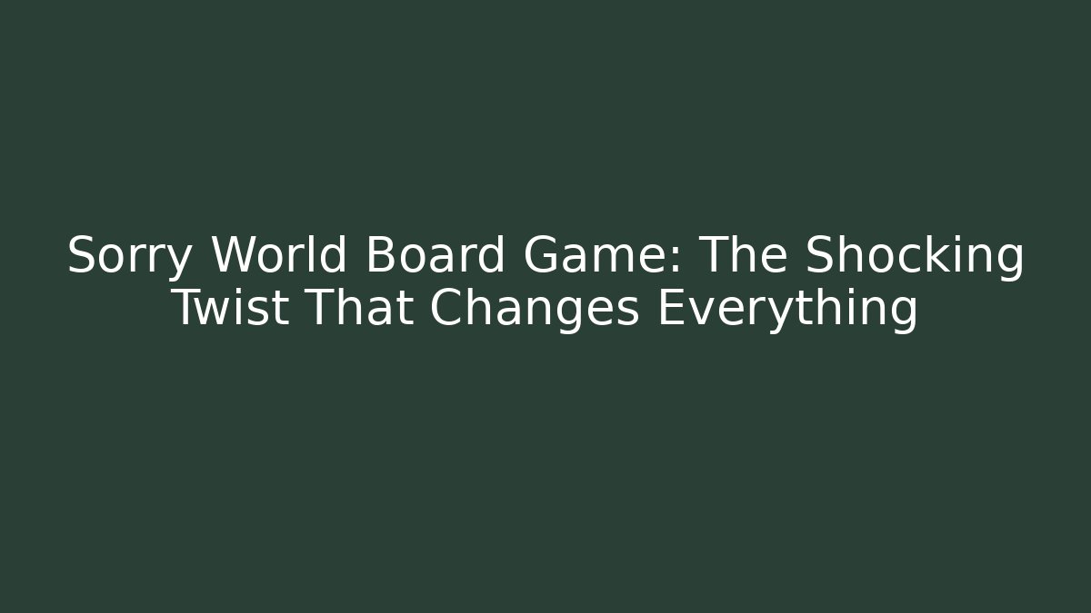 Sorry World Board Game: The Shocking Twist That Changes Everything - Create More Assets