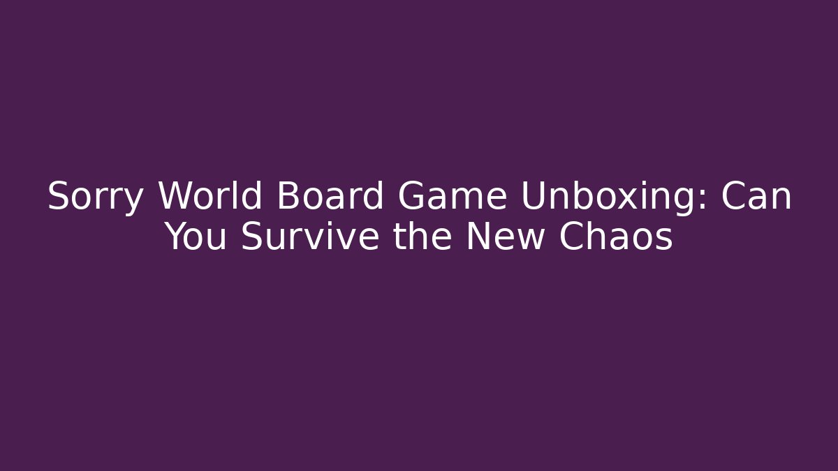 Sorry World Board Game Unboxing: Can You Survive the New Chaos