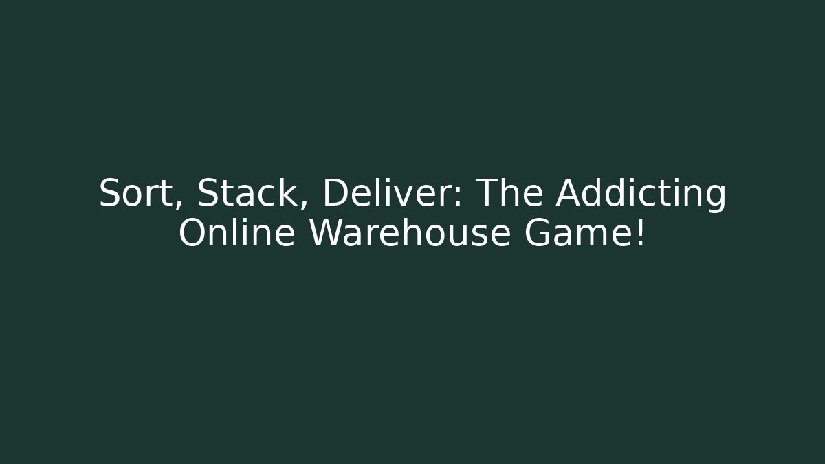 Sort, Stack, Deliver: The Addicting Online Warehouse Game! - Create More Assets