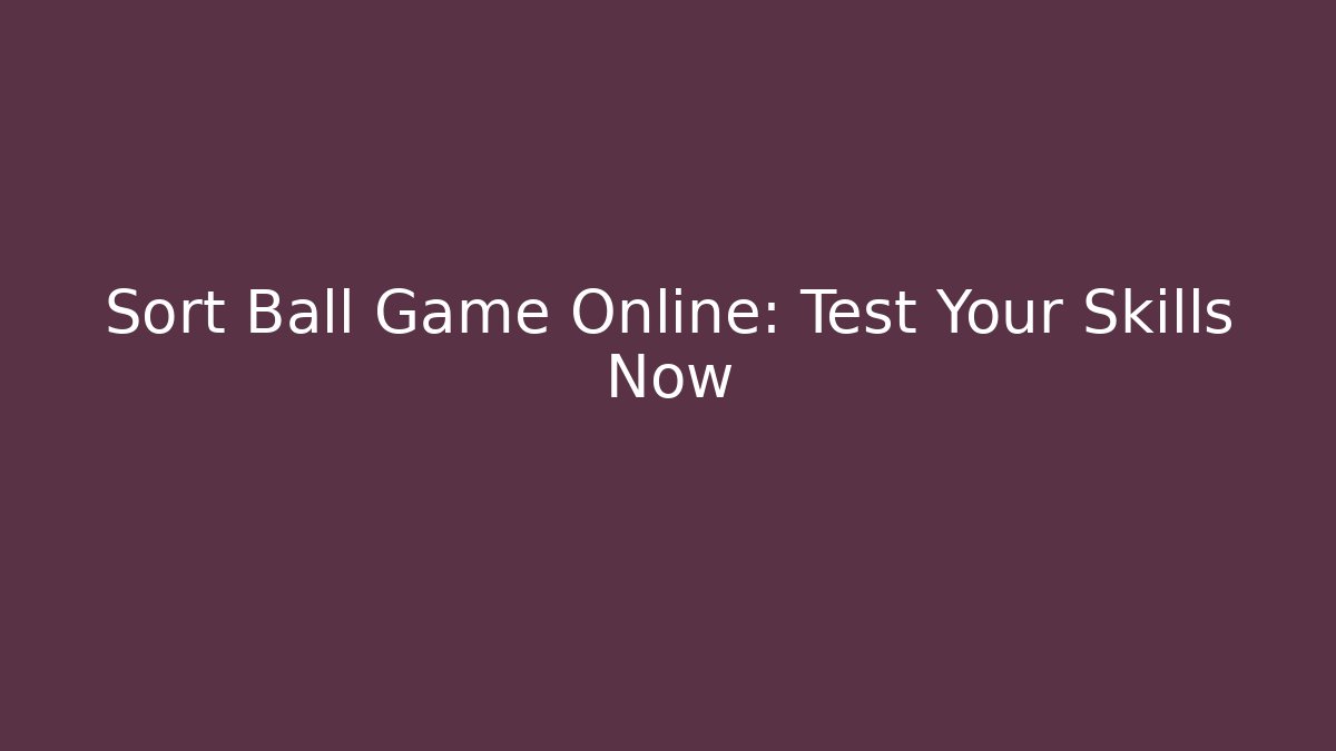 Sort Ball Game Online: Test Your Skills Now