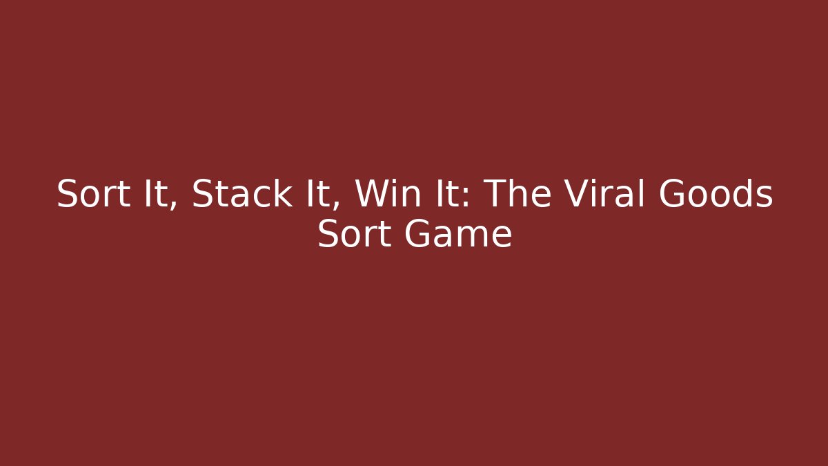 Sort It, Stack It, Win It: The Viral Goods Sort Game
