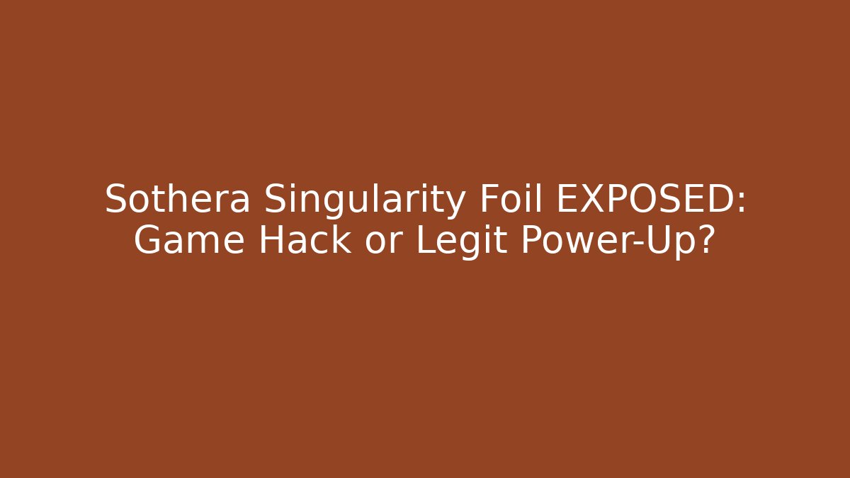 Sothera Singularity Foil EXPOSED: Game Hack or Legit Power-Up?