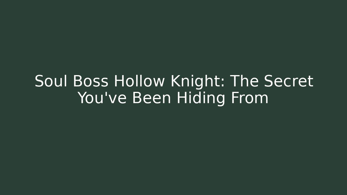 Soul Boss Hollow Knight: The Secret You've Been Hiding From