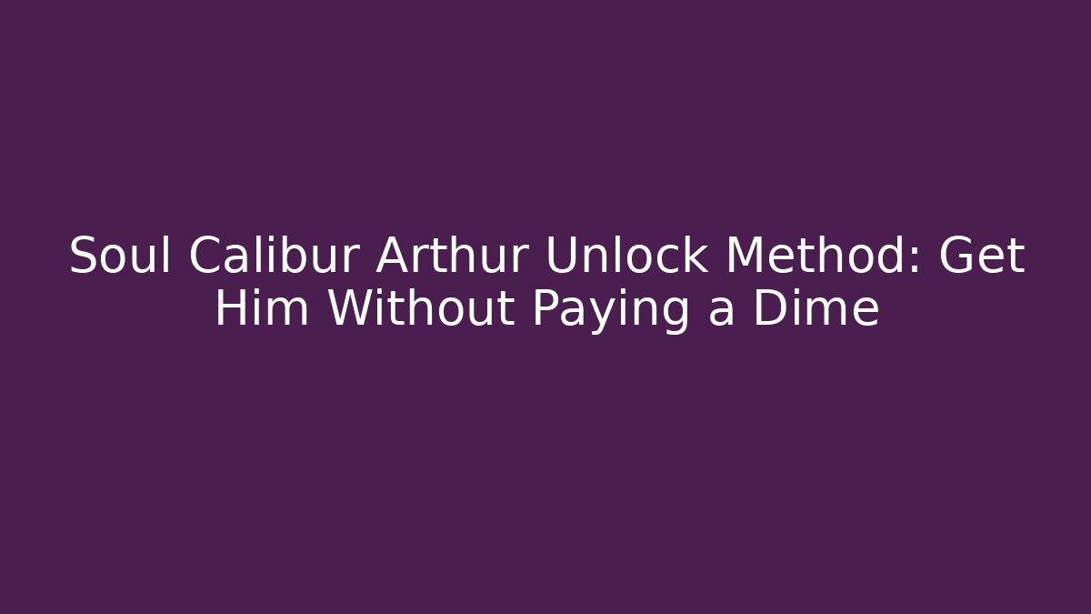 Soul Calibur Arthur Unlock Method: Get Him Without Paying a Dime