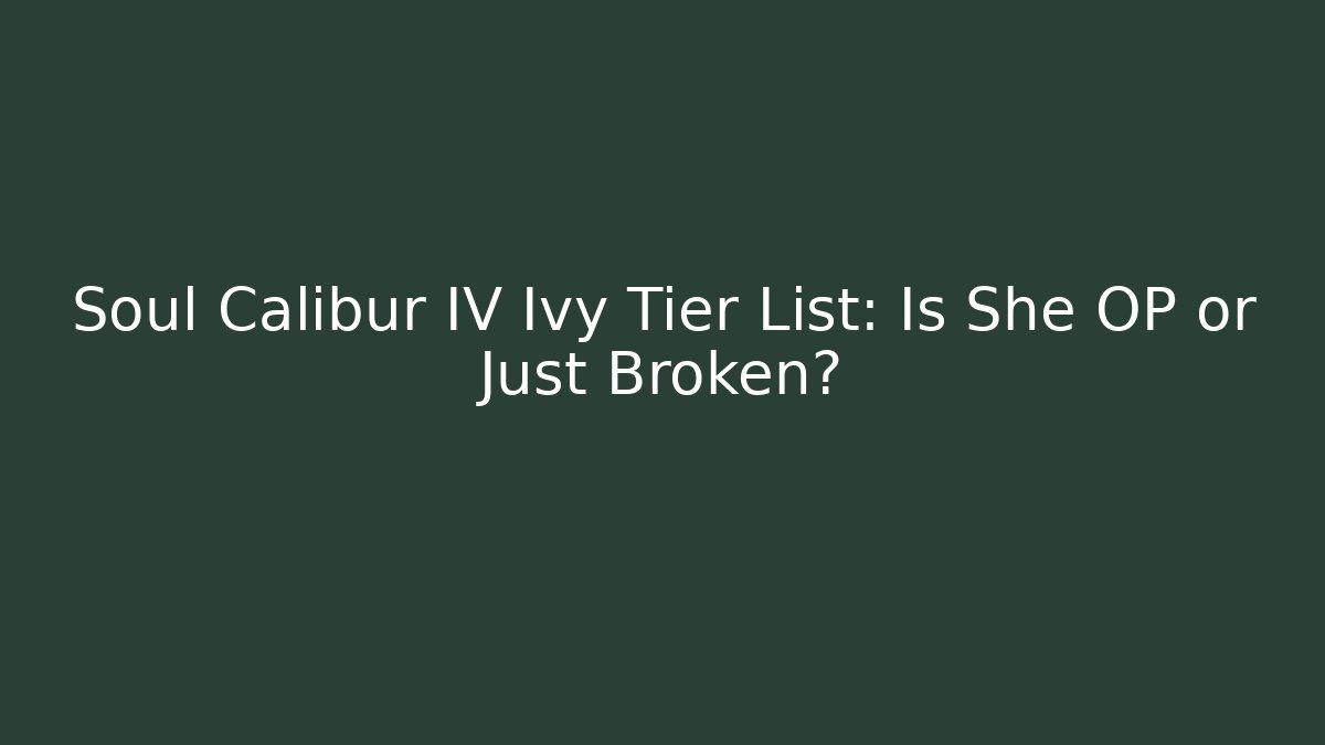 Soul Calibur IV Ivy Tier List: Is She OP or Just Broken?