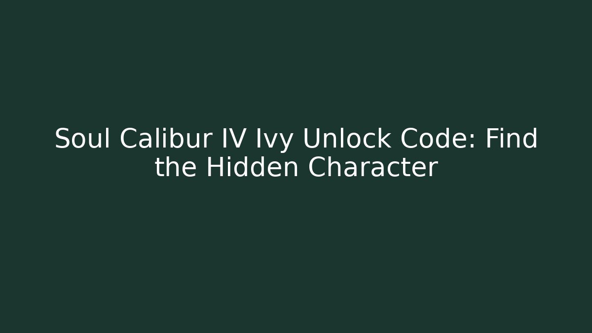 Soul Calibur IV Ivy Unlock Code: Find the Hidden Character