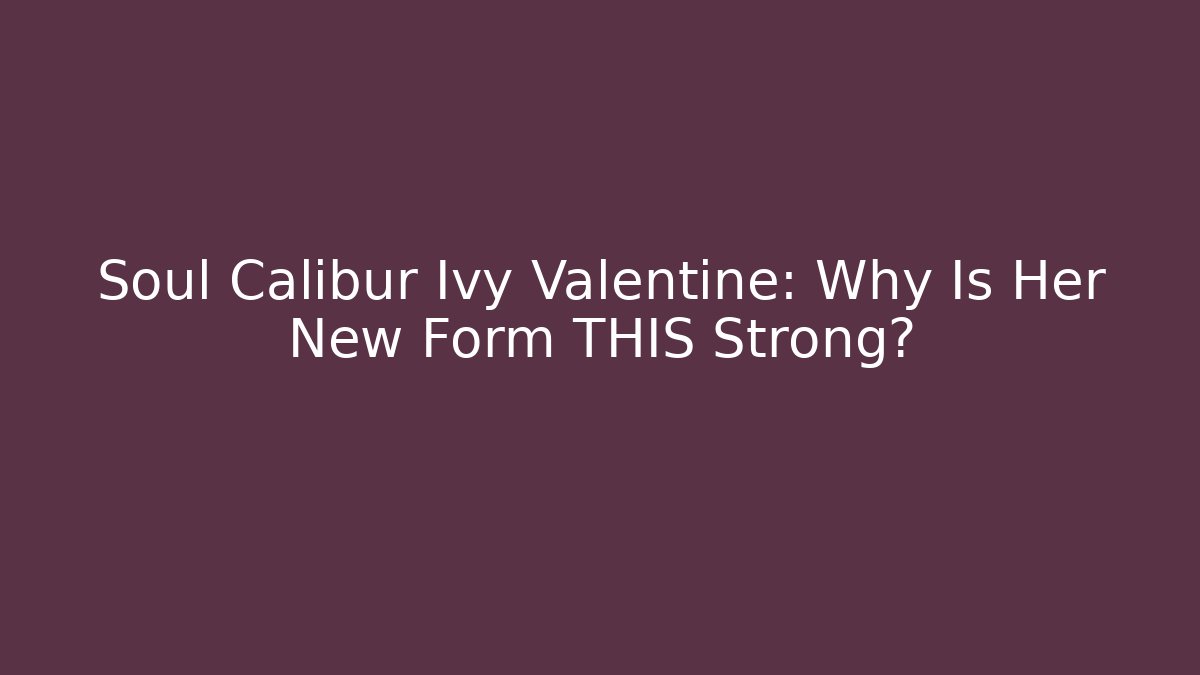 Soul Calibur Ivy Valentine: Why Is Her New Form THIS Strong?