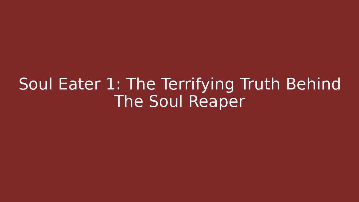 Soul Eater 1: The Terrifying Truth Behind The Soul Reaper