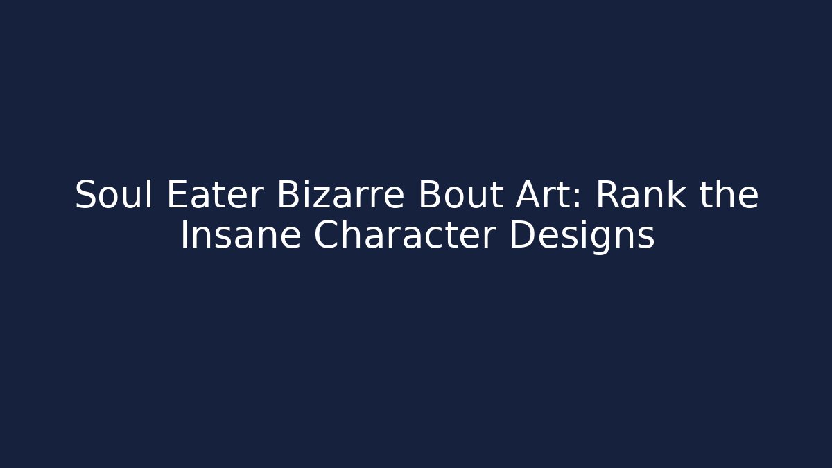 Soul Eater Bizarre Bout Art: Rank the Insane Character Designs