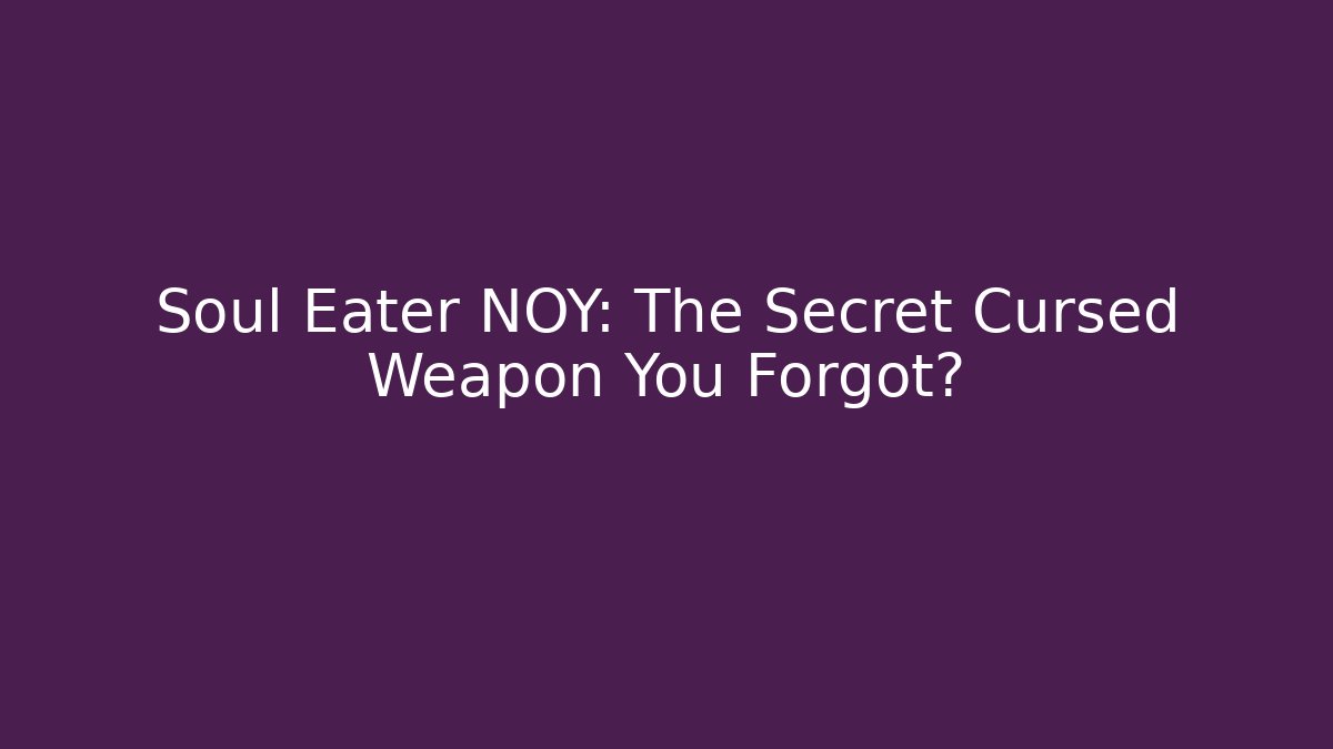 Soul Eater NOY: The Secret Cursed Weapon You Forgot?