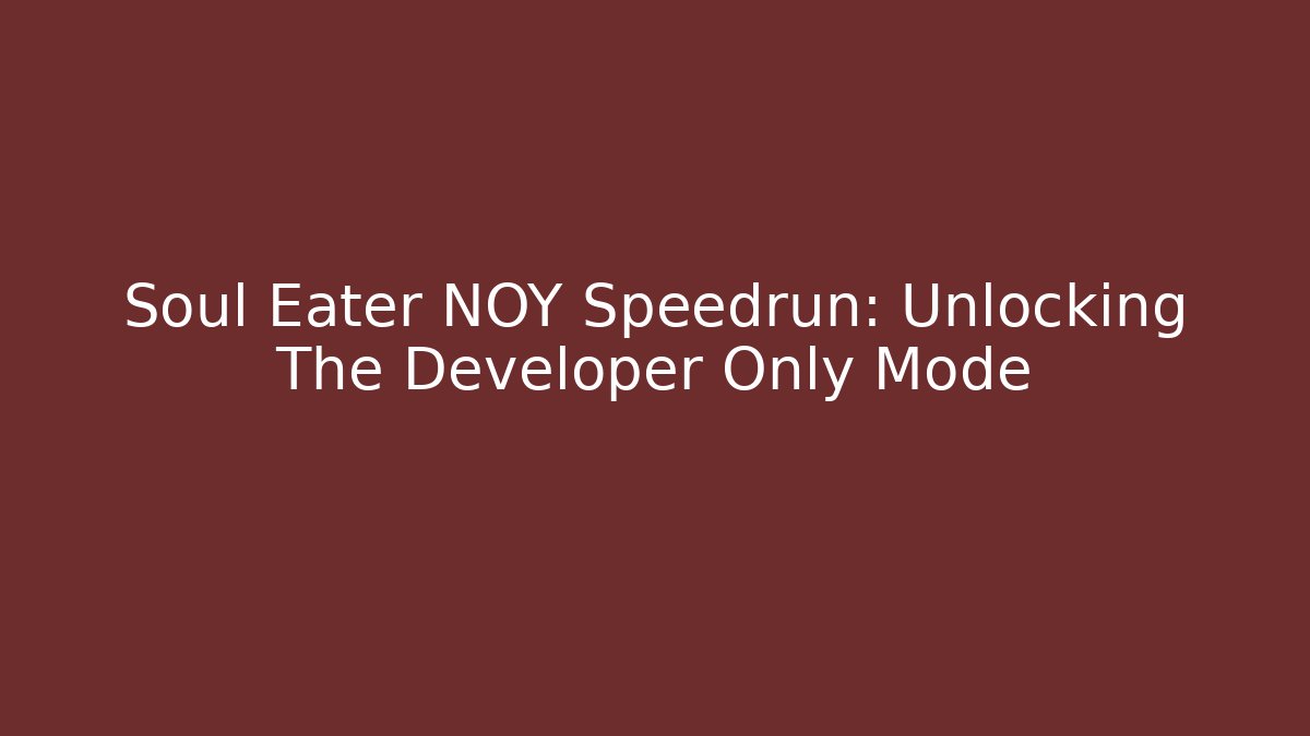 Soul Eater NOY Speedrun: Unlocking The Developer Only Mode - Create More Assets