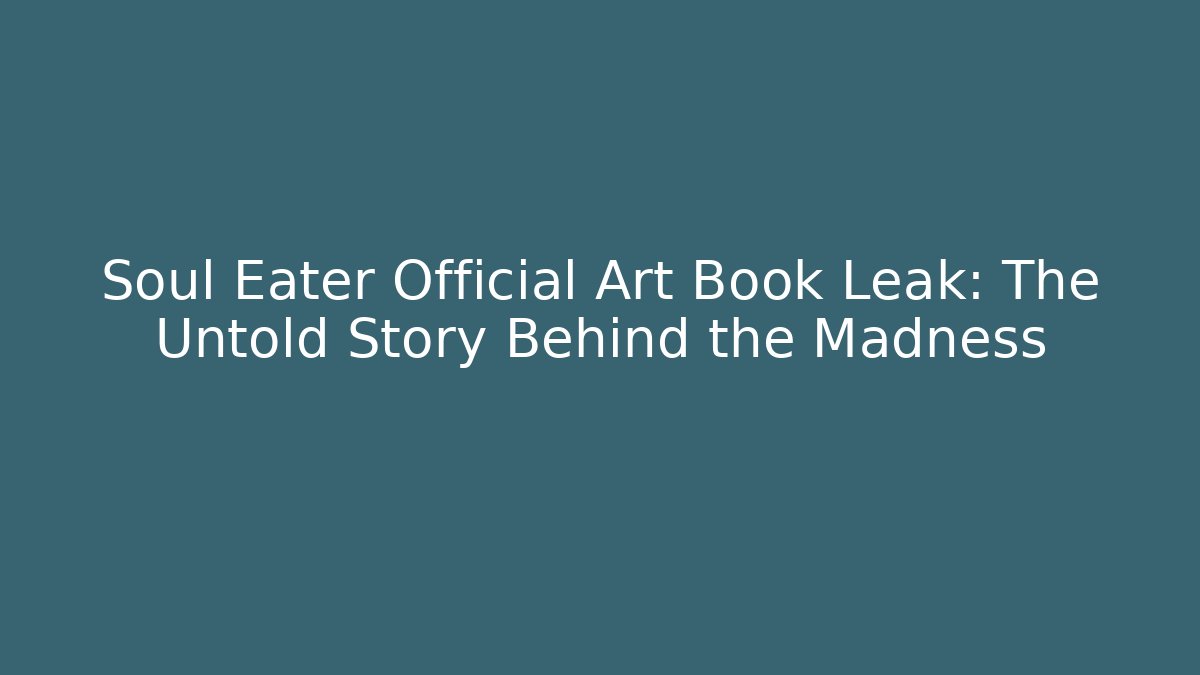 Soul Eater Official Art Book Leak: The Untold Story Behind the Madness