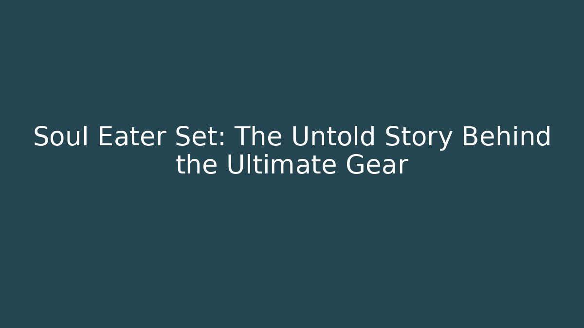 Soul Eater Set: The Untold Story Behind the Ultimate Gear