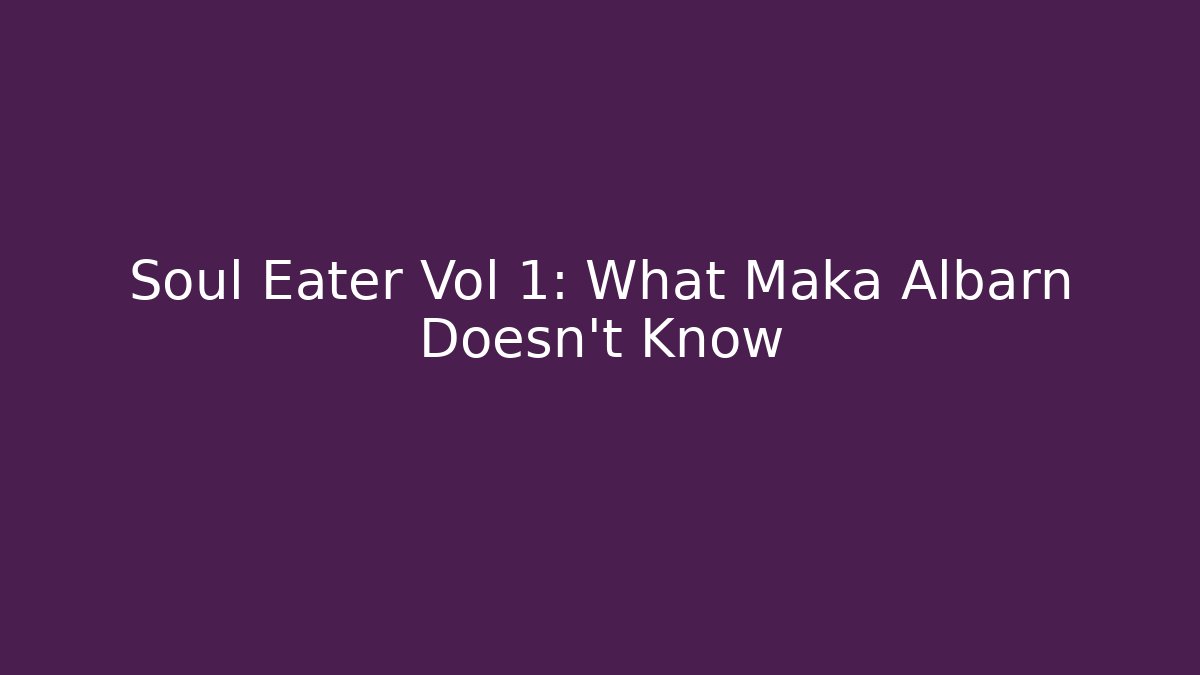 Soul Eater Vol 1: What Maka Albarn Doesn't Know