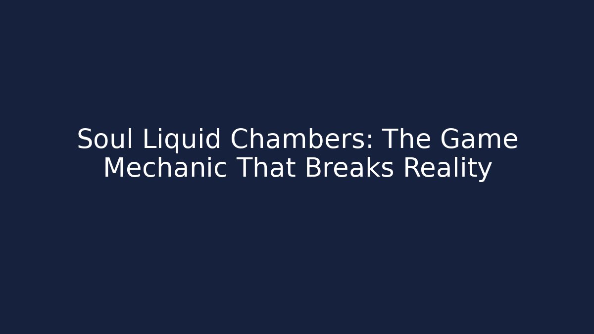 Soul Liquid Chambers: The Game Mechanic That Breaks Reality