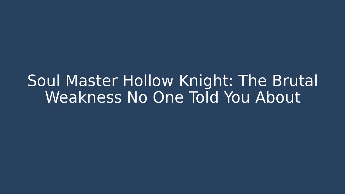Soul Master Hollow Knight: The Brutal Weakness No One Told You About
