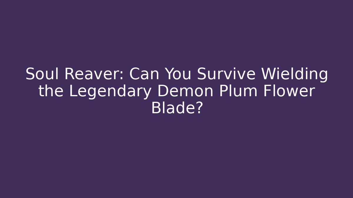 Soul Reaver: Can You Survive Wielding the Legendary Demon Plum Flower Blade?