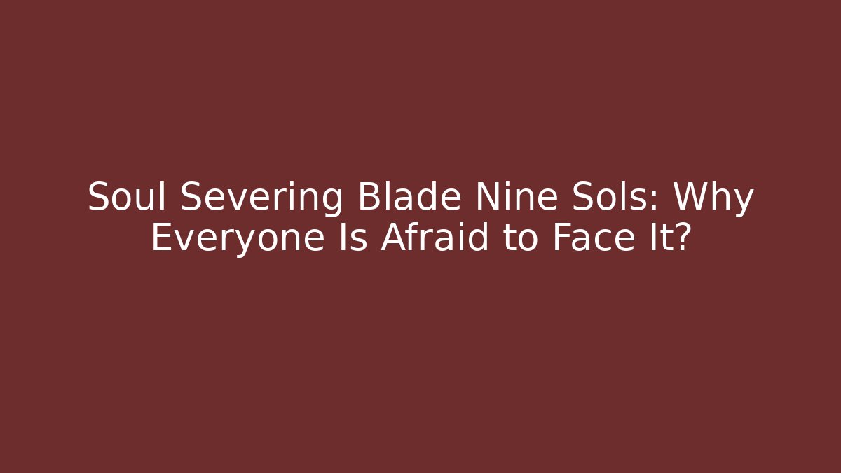 Soul Severing Blade Nine Sols: Why Everyone Is Afraid to Face It?