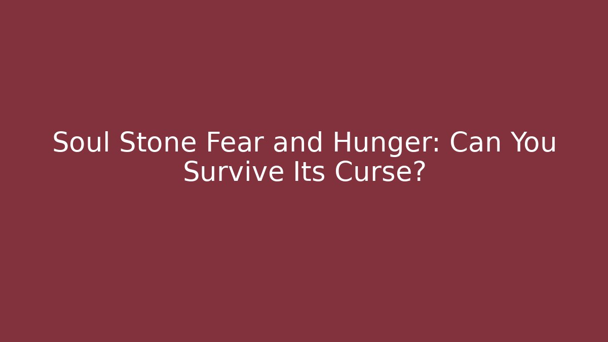 Soul Stone Fear and Hunger: Can You Survive Its Curse?