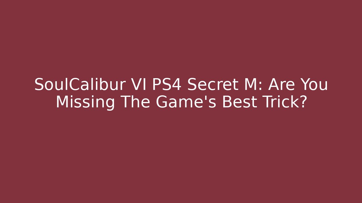 SoulCalibur VI PS4 Secret M: Are You Missing The Game's Best Trick?