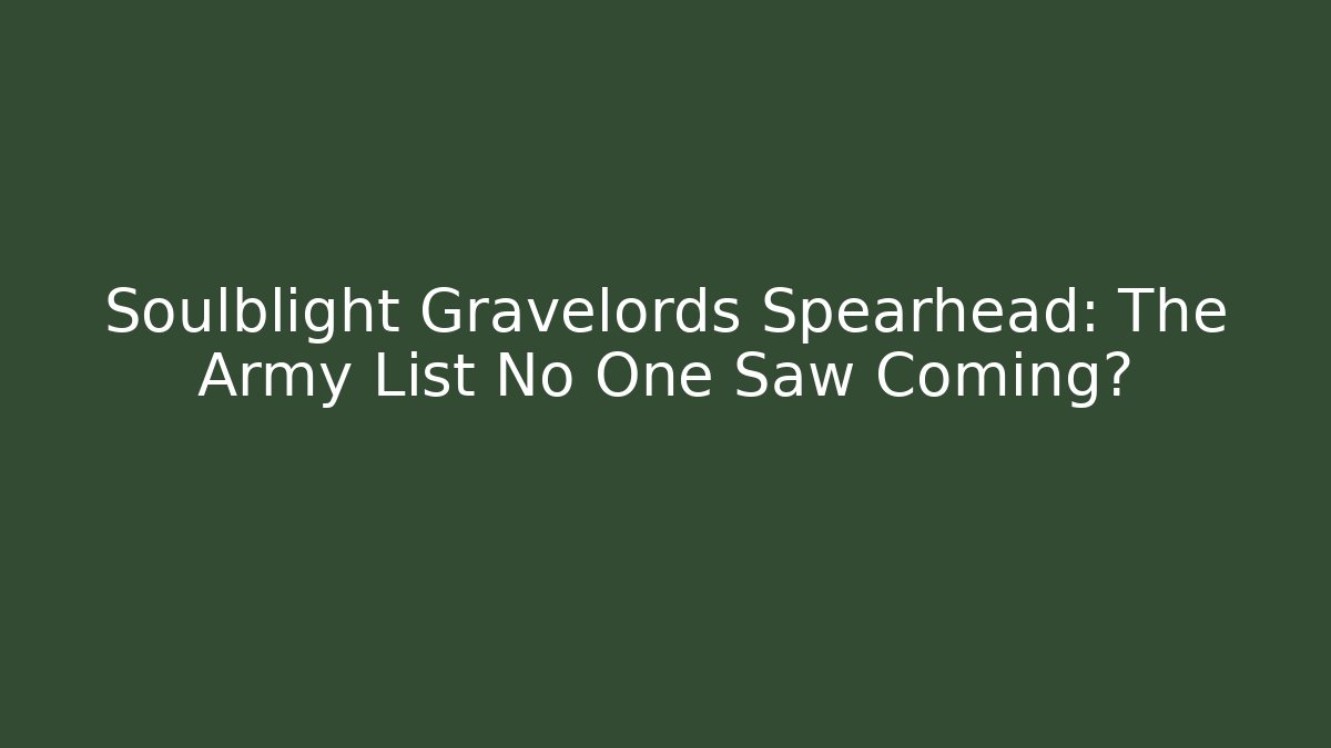 Soulblight Gravelords Spearhead: The Army List No One Saw Coming?